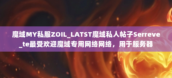 魔域MY私服ZOIL_LATST魔域私人帖子Serreve_te最受欢迎魔域专用网络网络，用于服务器 第1张