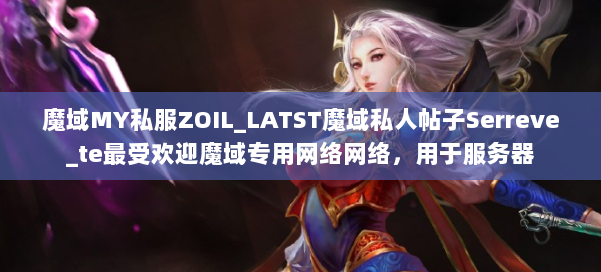 魔域MY私服ZOIL_LATST魔域私人帖子Serreve_te最受欢迎魔域专用网络网络，用于服务器 第2张