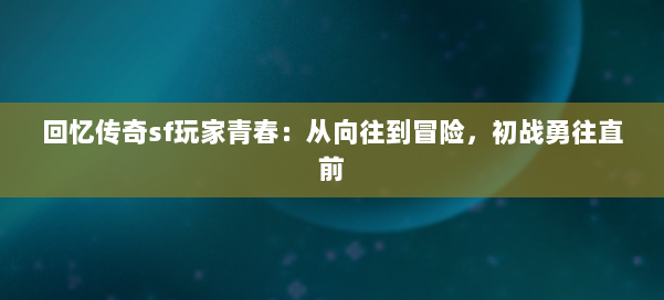 回忆传奇sf玩家青春：从向往到冒险，初战勇往直前