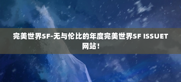 完美世界SF-无与伦比的年度完美世界SF ISSUET网站！ 第1张
