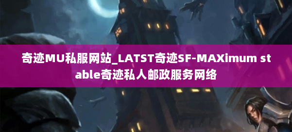 奇迹MU私服网站_LATST奇迹SF-MAXimum stable奇迹私人邮政服务网络 第2张