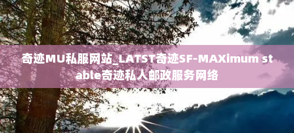 奇迹MU私服网站_LATST奇迹SF-MAXimum stable奇迹私人邮政服务网络 第1张