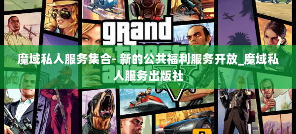 魔域私人服务集合- 新的公共福利服务开放_魔域私人服务出版社 第1张