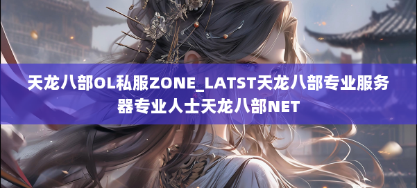 天龙八部OL私服ZONE_LATST天龙八部专业服务器专业人士天龙八部NET 第1张