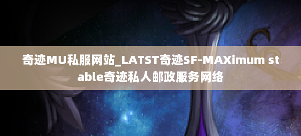 奇迹MU私服网站_LATST奇迹SF-MAXimum stable奇迹私人邮政服务网络 第1张