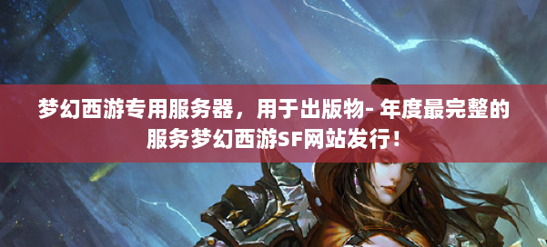 梦幻西游专用服务器，用于出版物- 年度最完整的服务梦幻西游SF网站发行！ 第2张