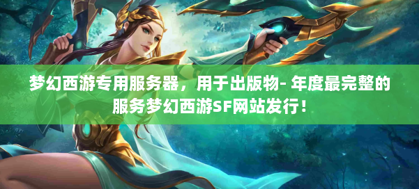 梦幻西游专用服务器，用于出版物- 年度最完整的服务梦幻西游SF网站发行！ 第3张