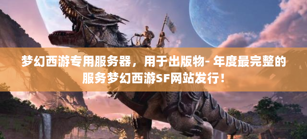 梦幻西游专用服务器，用于出版物- 年度最完整的服务梦幻西游SF网站发行！ 第1张