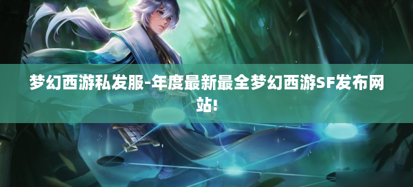 梦幻西游私发服-年度最新最全梦幻西游SF发布网站! 第1张