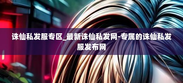 诛仙私发服专区_最新诛仙私发网-专属的诛仙私发服发布网 第1张