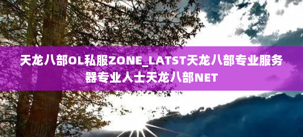 天龙八部OL私服ZONE_LATST天龙八部专业服务器专业人士天龙八部NET 第2张 天龙八部OL私服ZONE_LATST天龙八部专业服务器专业人士天龙八部NET 第2张