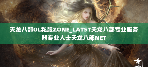 天龙八部OL私服ZONE_LATST天龙八部专业服务器专业人士天龙八部NET 第1张 天龙八部OL私服ZONE_LATST天龙八部专业服务器专业人士天龙八部NET 第1张