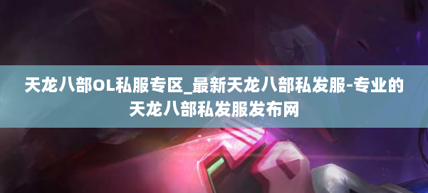 天龙八部OL私服专区_最新天龙八部私发服-专业的天龙八部私发服发布网 第2张