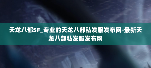 天龙八部SF_专业的天龙八部私发服发布网-最新天龙八部私发服发布网 第1张