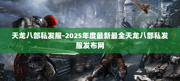 天龙八部私发服-2025年度最新最全天龙八部私发服发布网 第2张 天龙八部私发服-2025年度最新最全天龙八部私发服发布网 第2张