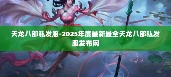 天龙八部私发服-2025年度最新最全天龙八部私发服发布网 第1张 天龙八部私发服-2025年度最新最全天龙八部私发服发布网 第1张