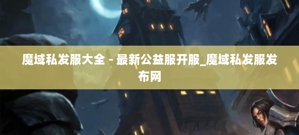 魔域私发服大全 - 最新公益服开服_魔域私发服发布网 第2张