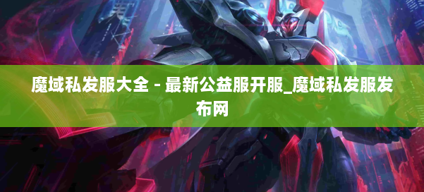 魔域私发服大全 - 最新公益服开服_魔域私发服发布网 第1张