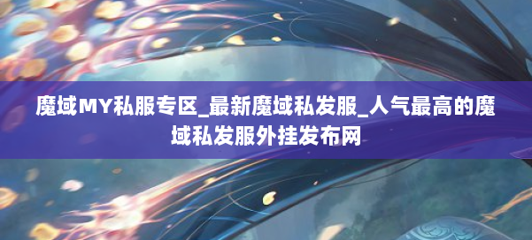 魔域MY私服专区_最新魔域私发服_人气最高的魔域私发服外挂发布网 第2张 魔域MY私服专区_最新魔域私发服_人气最高的魔域私发服外挂发布网 第2张