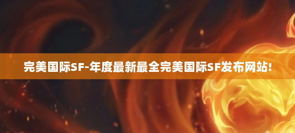 完美国际SF-年度最新最全完美国际SF发布网站! 第2张