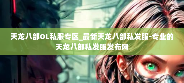 天龙八部OL私服专区_最新天龙八部私发服-专业的天龙八部私发服发布网 第1张