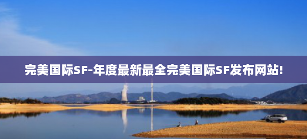 完美国际SF-年度最新最全完美国际SF发布网站! 第1张 完美国际SF-年度最新最全完美国际SF发布网站! 第1张