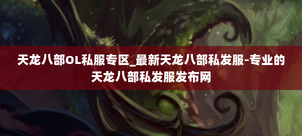 天龙八部OL私服专区_最新天龙八部私发服-专业的天龙八部私发服发布网 第1张 天龙八部OL私服专区_最新天龙八部私发服-专业的天龙八部私发服发布网 第1张