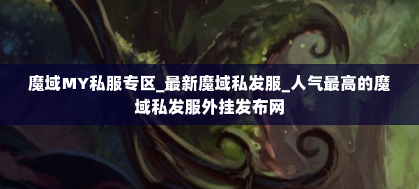 魔域MY私服专区_最新魔域私发服_人气最高的魔域私发服外挂发布网 第2张