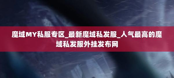 魔域MY私服专区_最新魔域私发服_人气最高的魔域私发服外挂发布网 第1张