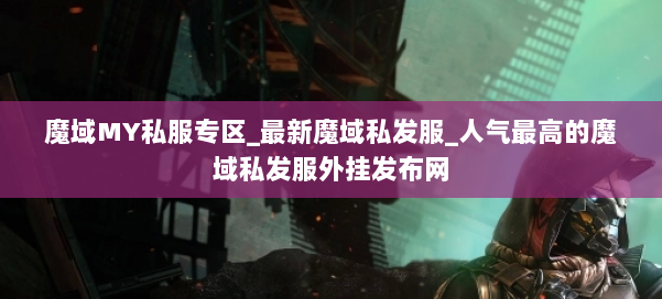 魔域MY私服专区_最新魔域私发服_人气最高的魔域私发服外挂发布网 第2张 魔域MY私服专区_最新魔域私发服_人气最高的魔域私发服外挂发布网 第2张
