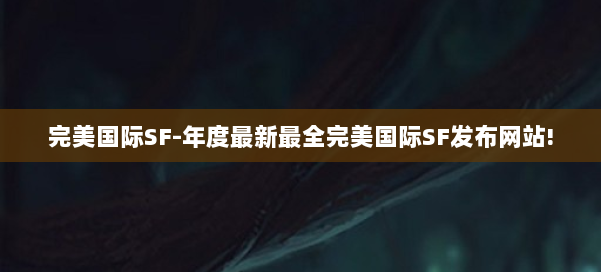 完美国际SF-年度最新最全完美国际SF发布网站! 第1张