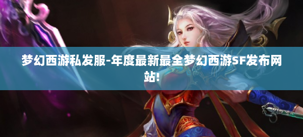 梦幻西游私发服-年度最新最全梦幻西游SF发布网站! 第3张