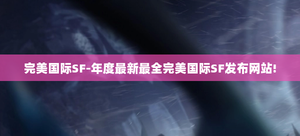完美国际SF-年度最新最全完美国际SF发布网站! 第1张