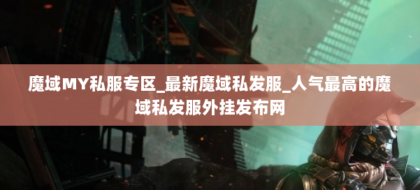 魔域MY私服专区_最新魔域私发服_人气最高的魔域私发服外挂发布网 第1张