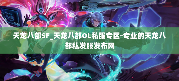 天龙八部SF_天龙八部OL私服专区-专业的天龙八部私发服发布网 第2张