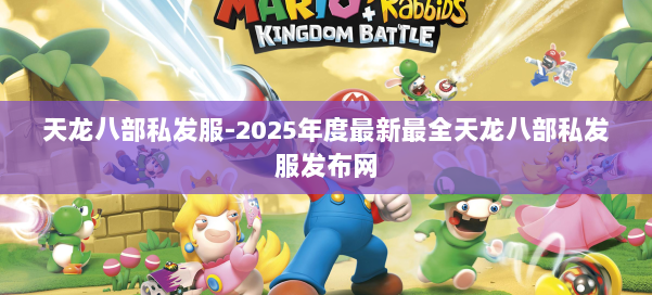 天龙八部私发服-2025年度最新最全天龙八部私发服发布网 第1张