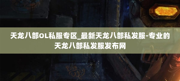 天龙八部OL私服专区_最新天龙八部私发服-专业的天龙八部私发服发布网 第1张