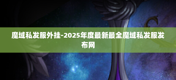魔域私发服外挂-2025年度最新最全魔域私发服发布网 第1张