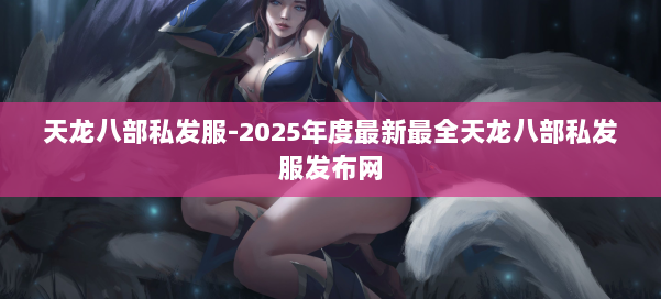 天龙八部私发服-2025年度最新最全天龙八部私发服发布网 第1张