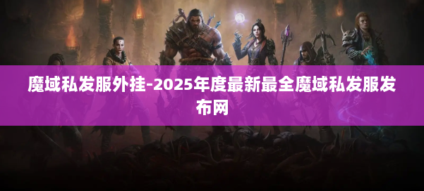 魔域私发服外挂-2025年度最新最全魔域私发服发布网 第2张