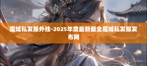 魔域私发服外挂-2025年度最新最全魔域私发服发布网 第1张