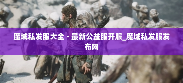 魔域私发服大全 - 最新公益服开服_魔域私发服发布网 第2张 魔域私发服大全 - 最新公益服开服_魔域私发服发布网 第2张