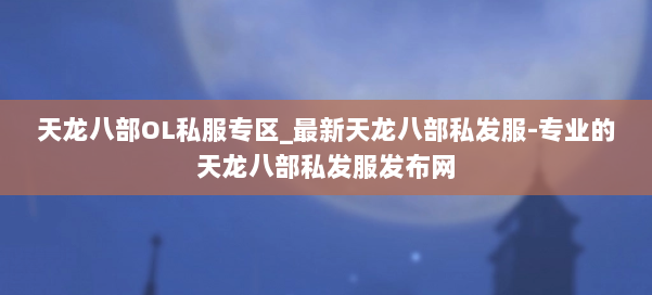 天龙八部OL私服专区_最新天龙八部私发服-专业的天龙八部私发服发布网 第2张