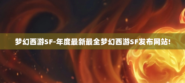 梦幻西游SF-年度最新最全梦幻西游SF发布网站!
