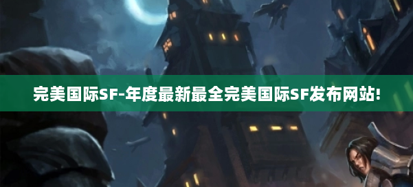 完美国际SF-年度最新最全完美国际SF发布网站! 第1张 完美国际SF-年度最新最全完美国际SF发布网站! 第1张