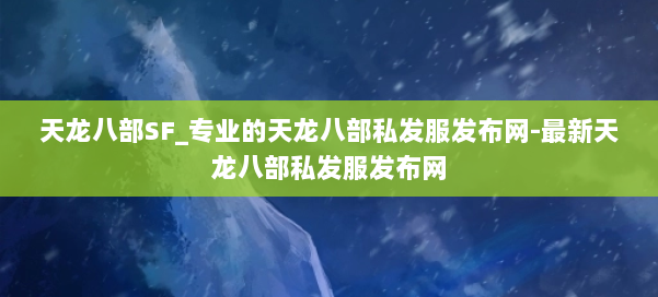 天龙八部SF_专业的天龙八部私发服发布网-最新天龙八部私发服发布网 第1张