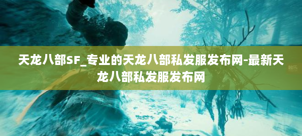 天龙八部SF_专业的天龙八部私发服发布网-最新天龙八部私发服发布网 第1张