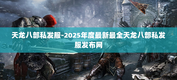 天龙八部私发服-2025年度最新最全天龙八部私发服发布网 第1张 天龙八部私发服-2025年度最新最全天龙八部私发服发布网 第1张