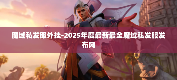 魔域私发服外挂-2025年度最新最全魔域私发服发布网 第2张