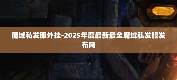 魔域私发服外挂-2025年度最新最全魔域私发服发布网 第2张